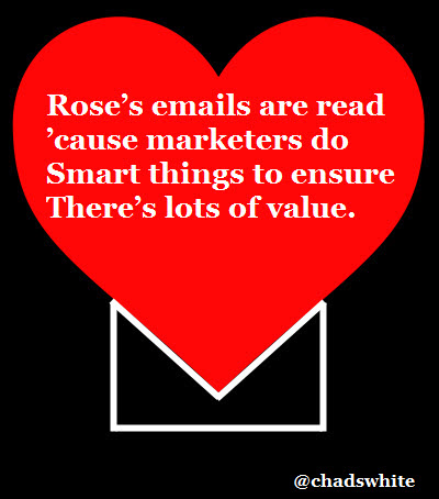 Rose's emails are read  'cause marketers do  smart things to ensure  there's lots of value.