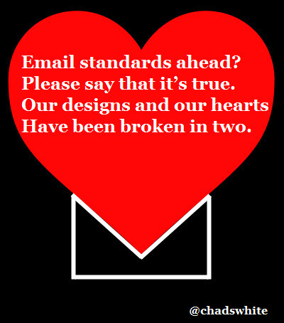 Email standards ahead? Please say that it's true. Our designs and our hearts Have been broken in two.
