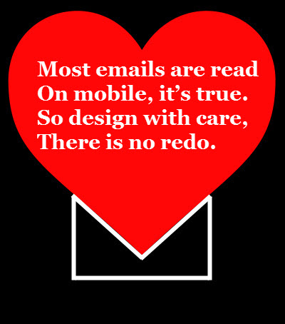 Most emails are read On mobile, it’s true. So design with care, There is no redo.