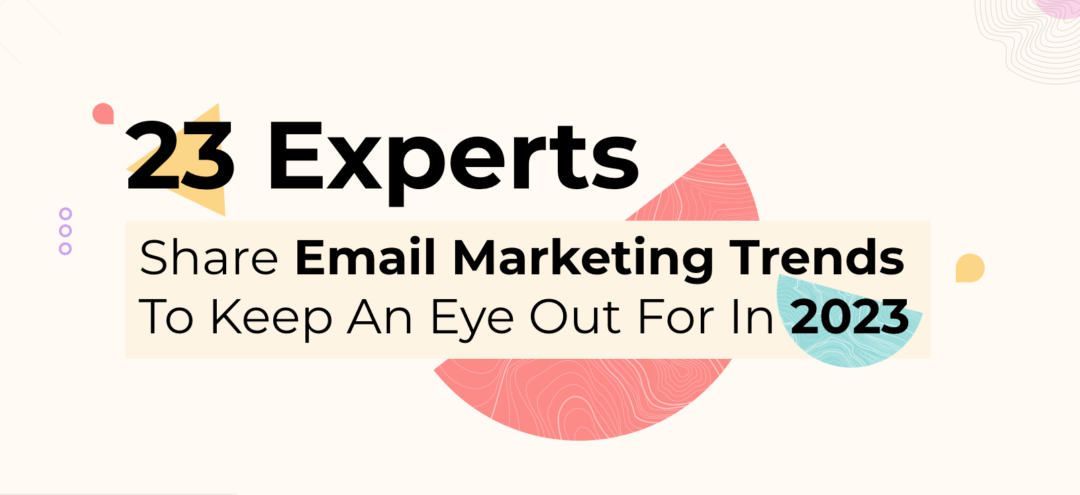 23 Experts Share Email Marketing Trends to Keep an Eye Out for in 2023